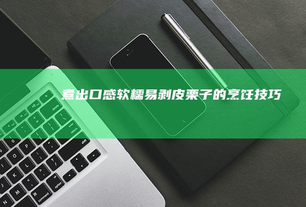 煮出口感软糯、易剥皮栗子的烹饪技巧